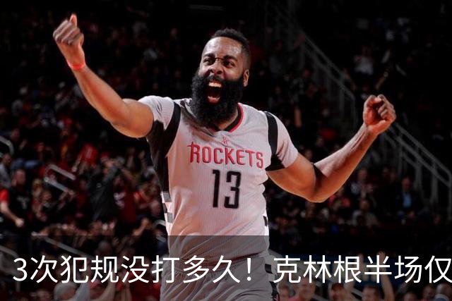 3次犯规没打多久！克林根半场仅打4分钟2中1拿2分3板