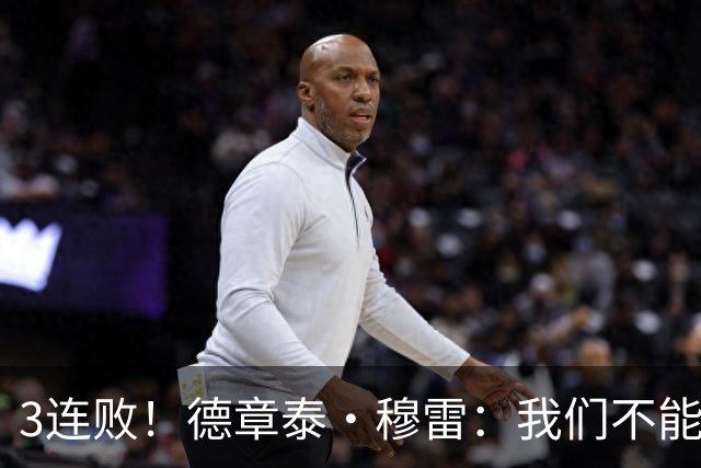 3连败！德章泰·穆雷：我们不能找借口 大家都应从自己身上找问题