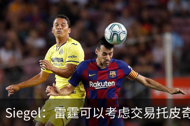 Siegel：雷霆可以考虑交易托皮奇&索伯 想更大动作也可交易哈滕