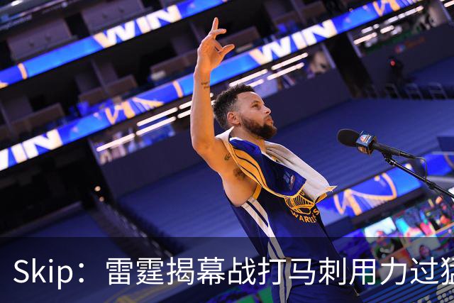 Skip：雷霆揭幕战打马刺用力过猛，今天全队状态低迷