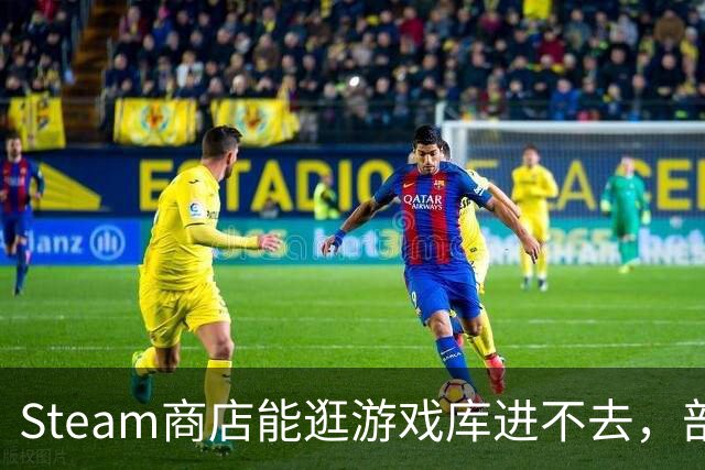 Steam商店能逛游戏库进不去，部分用户卡在加载界面