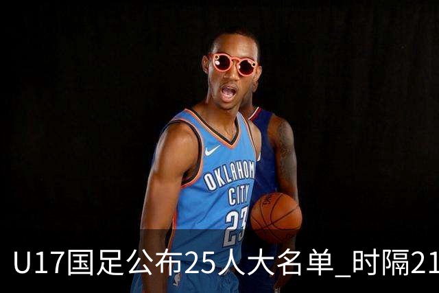 U17国足公布25人大名单 时隔21年将再战世少赛