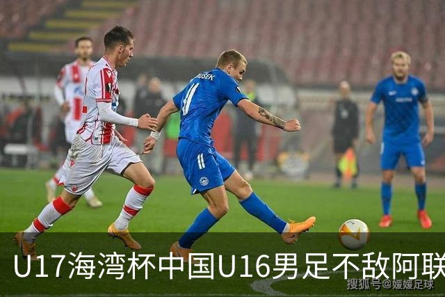U17海湾杯中国U16男足不敌阿联酋队